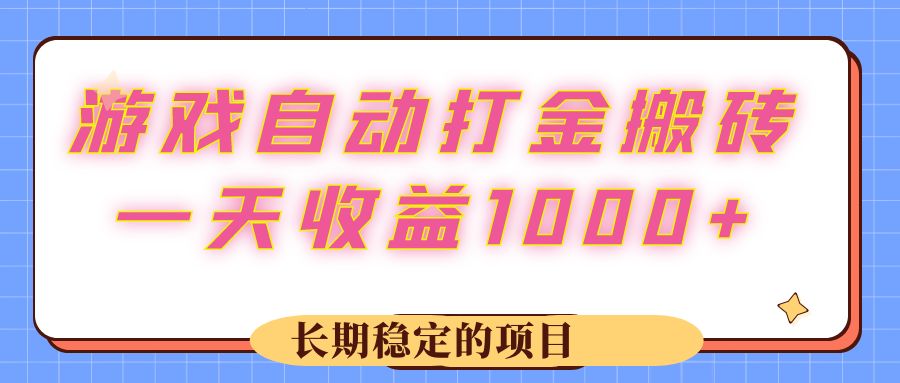 （12669期）游戏 自动打金搬砖，一天收益1000+ 长期稳定的项目-云库资源