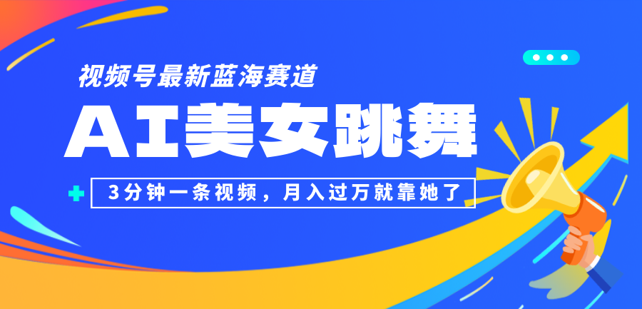 （12673期）视频号最新蓝海赛道，AI美女跳舞，3分钟一条视频，月入过万就靠她了！-云库资源