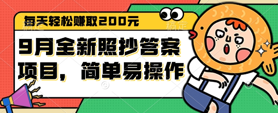 （12682期）9月全新照抄答案项目，每天轻松赚取200元，简单易操作-云库资源