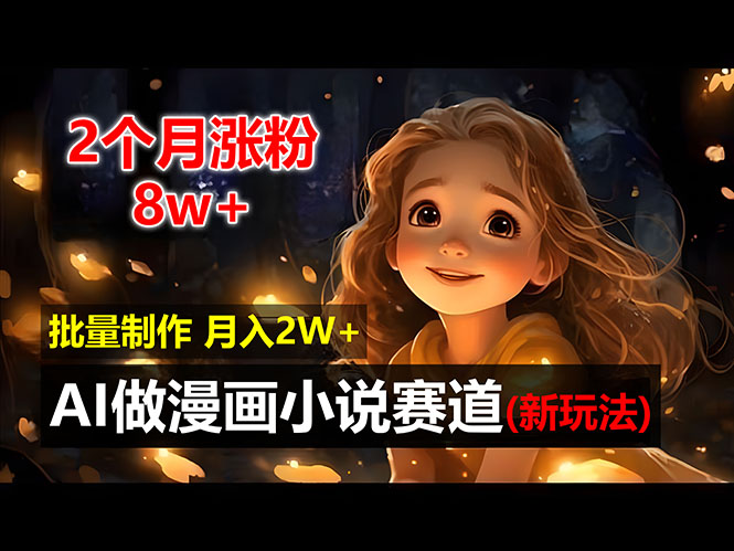 （12684期）2个月涨粉8w，新玩法AI做漫画小说赛道，操作简单可批量制作，新手小白…-云库资源