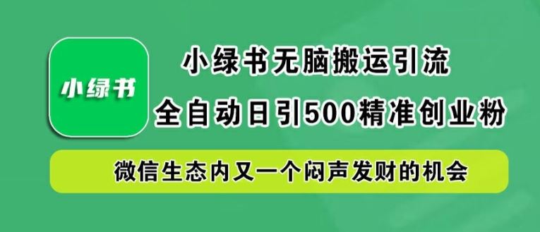 小绿书无脑搬运引流，全自动日引500精准创业粉，微信生态内又一个闷声发财的机会【揭秘】-云库资源