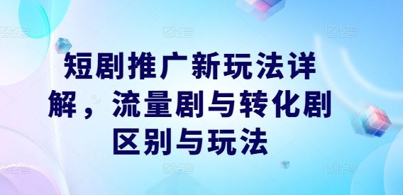 短剧推广新玩法详解，流量剧与转化剧区别与玩法-云库资源