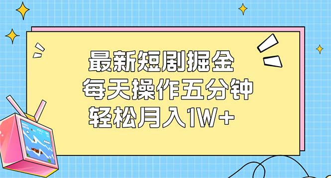 （12692期）最新短剧掘金：每天操作五分钟，轻松月入1W+-云库资源