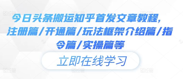 今日头条搬运知乎首发文章教程，注册篇/开通篇/玩法框架介绍篇/指令篇/实操篇等-云库资源
