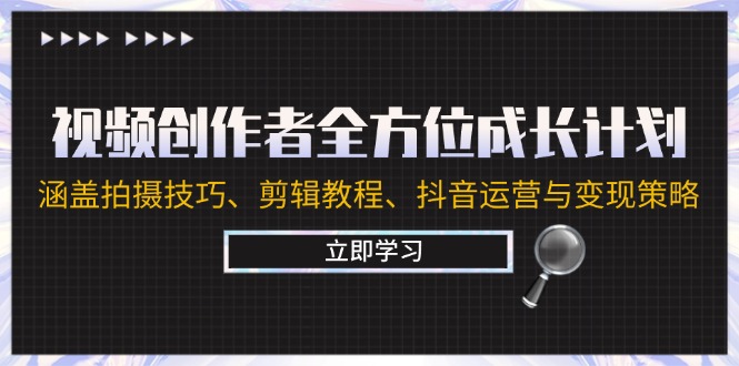 （12704期）视频创作者全方位成长计划：涵盖拍摄技巧、剪辑教程、抖音运营与变现策略-云库资源
