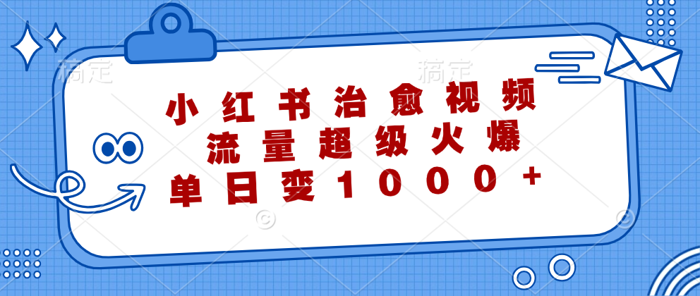 （12707期）小红书治愈视频，流量超级火爆，单日变现1000+-云库资源