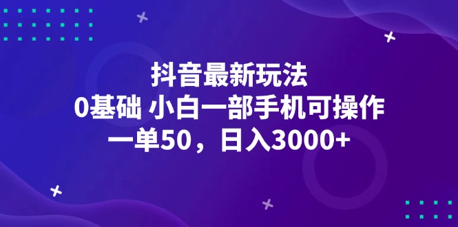 （12708期）抖音最新玩法，一单50，0基础 小白一部手机可操作，日入3000+-云库资源