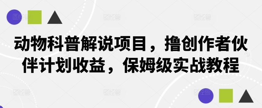 动物科普解说项目，撸创作者伙伴计划收益，保姆级实战教程-云库资源