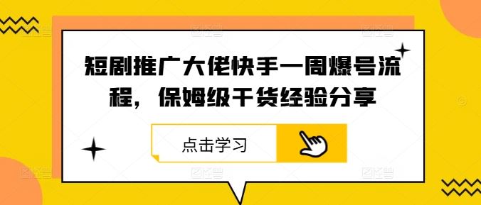 短剧推广大佬快手一周爆号流程，保姆级干货经验分享-云库资源