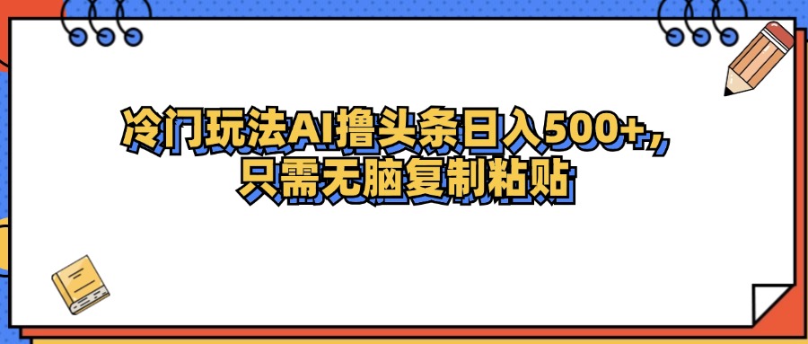 （12712期）冷门玩法最新AI头条撸收益日入500+-云库资源