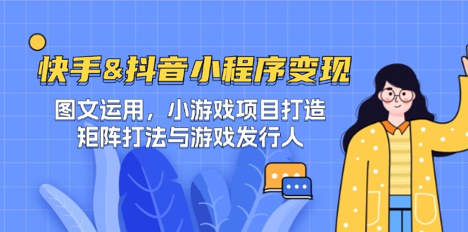 （12724期）快手&抖音-小程序变现 图文运用/小游戏项目打造/矩阵打法与游戏发行人-云库资源
