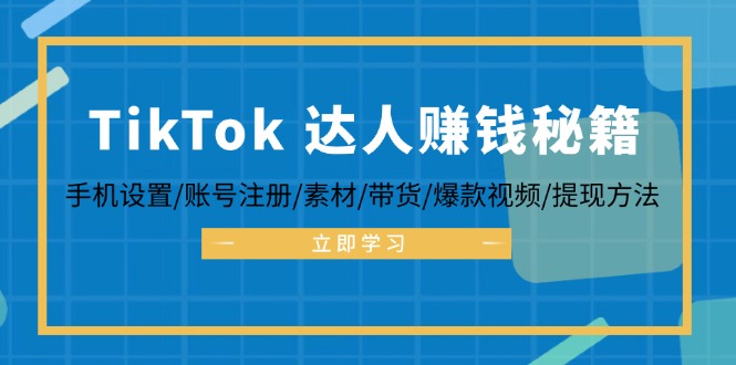 （12727期）TikTok&达人赚钱秘籍 手机设置/账号注册/素材/带货/爆款视频/提现方法-云库资源