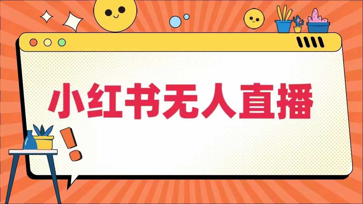 小红书无人直播，​最新小红书无人、半无人、全域电商-云库资源
