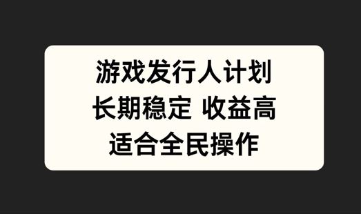 游戏发行人计划，长期稳定，适合全民操作【揭秘】-云库资源