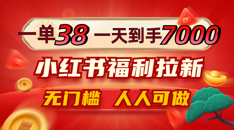 （12741期）一单38，一天到手7000+，小红书福利拉新，0门槛人人可做-云库资源