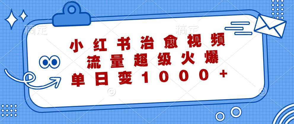 小红书治愈视频，流量超级火爆，单日变现1000+-云库资源