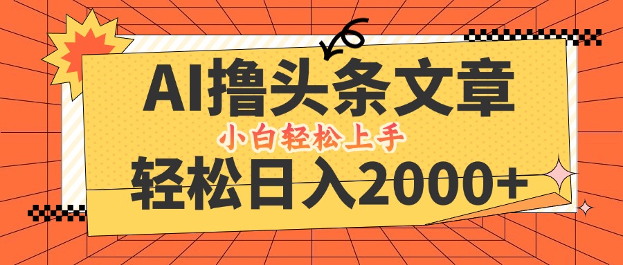 （12745期）AI撸头条最新玩法，轻松日入2000+，当天起号，第二天见收益，小白轻松…-云库资源