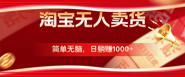 （12750期）淘宝无人卖货最新玩法，简单无脑，日躺赚1000+，国庆节更暴利！-云库资源