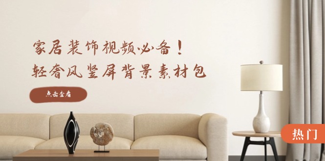 家居装饰视频必备！轻奢风竖屏背景素材包，含清晰、中间虚化、全屏虚化-云库资源