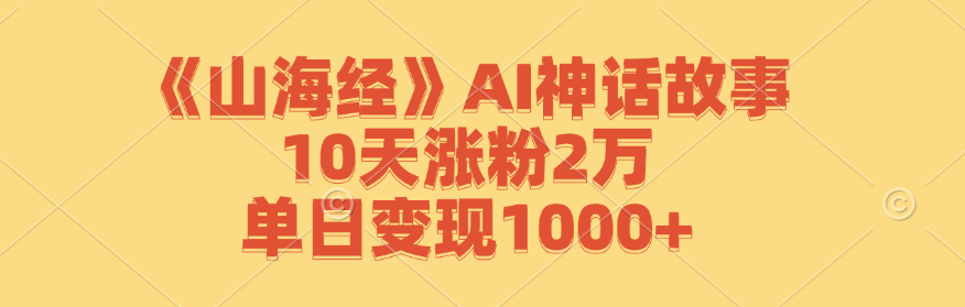 （12761期）《山海经》AI神话故事，10天涨粉2万，单日变现1000+-云库资源