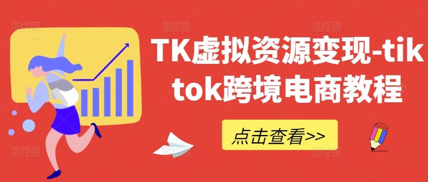 TK虚拟资源变现-tiktok跨境电商教程-云库资源