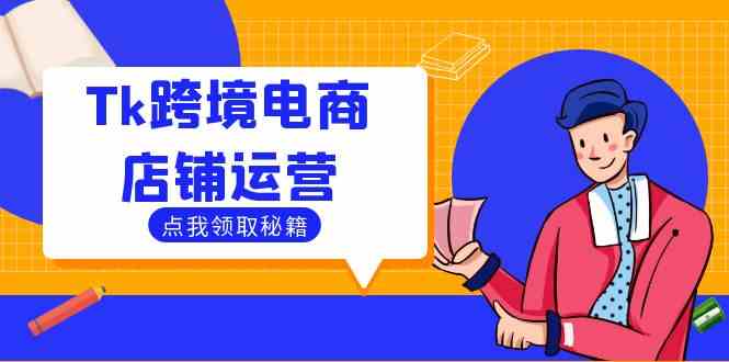 Tk跨境电商店铺运营：选品策略与流量变现技巧，助力跨境商家成功出海-云库资源