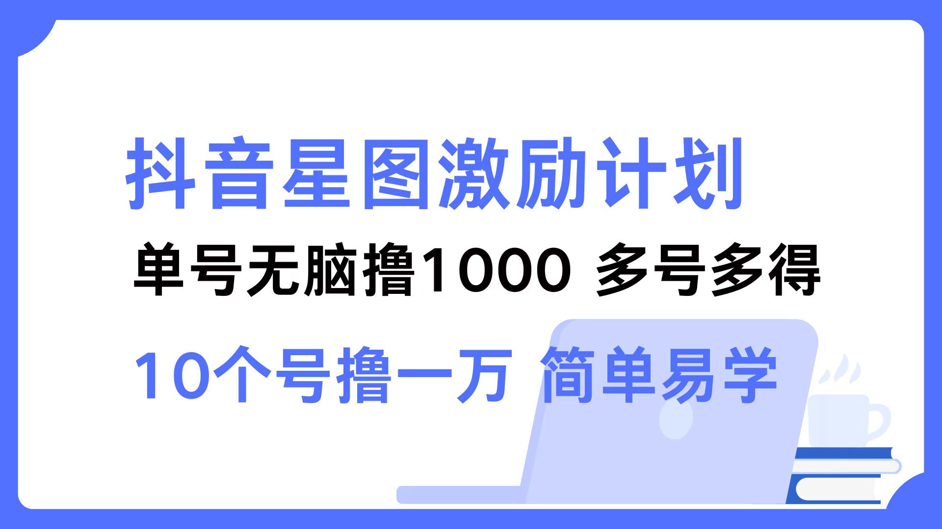 （12787期）抖音星图激励计划 单号可撸1000  2个号2000  多号多得 简单易学-云库资源