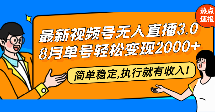 （12789期）最新视频号无人直播3.0, 8月单号变现20000+，简单稳定,执行就有收入!-云库资源