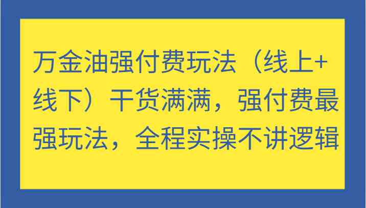 万金油强付费玩法（线上+线下）干货满满，强付费最强玩法，全程实操不讲逻辑-云库资源