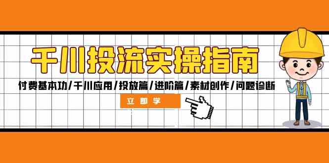 千川投流实操指南：付费基本功/千川应用/投放篇/进阶篇/素材创作/问题诊断-云库资源
