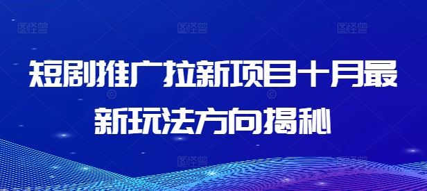 短剧推广拉新项目十月最新玩法方向揭秘-云库资源