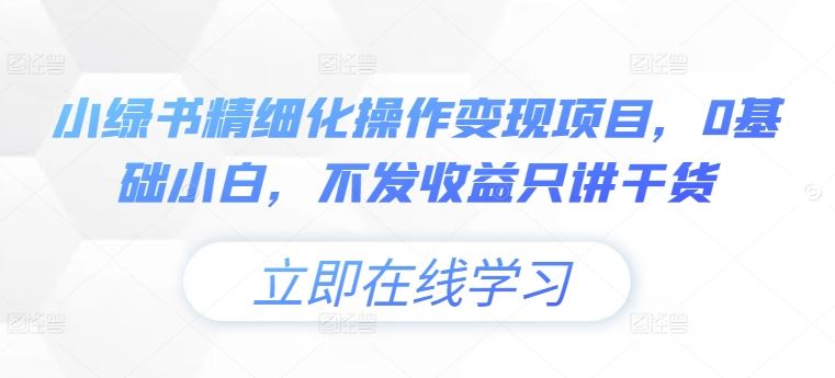 小绿书精细化操作变现项目，0基础小白，不发收益只讲干货-云库资源
