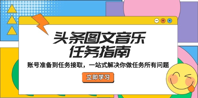 头条图文音乐任务指南：账号准备到任务接取，一站式解决你做任务所有问题-云库资源