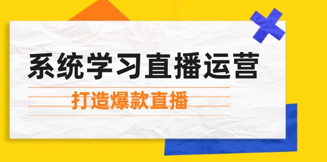 系统学习直播运营：掌握起号方法、主播能力、小店随心推，打造爆款直播-云库资源