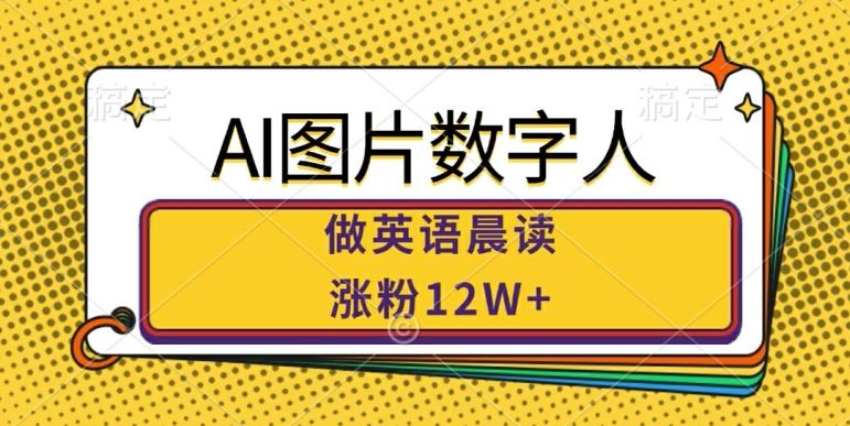 AI图片数字人做英语晨读，涨粉12W+，市场潜力巨大-云库资源