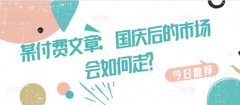 某付费文章：国庆后的市场会如何走?-云库资源