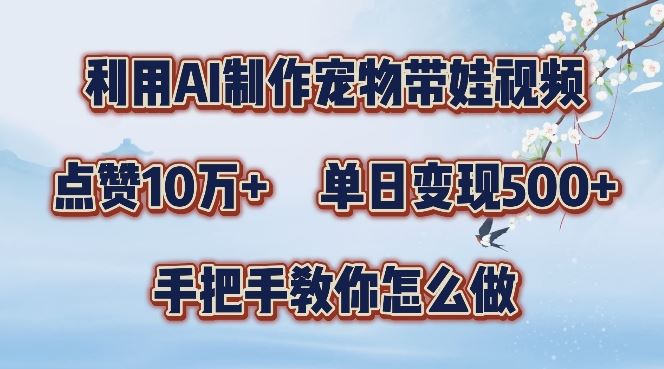 利用AI制作宠物带娃视频，轻松涨粉，点赞10万+，单日变现三位数，手把手教你怎么做【揭秘】-云库资源