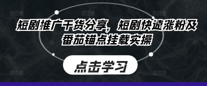 短剧推广干货分享，短剧快速涨粉及番茄锚点挂载实操-云库资源