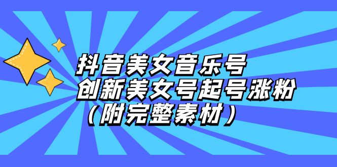（12815期）抖音美女音乐号，创新美女号起号涨粉（附完整素材）-云库资源