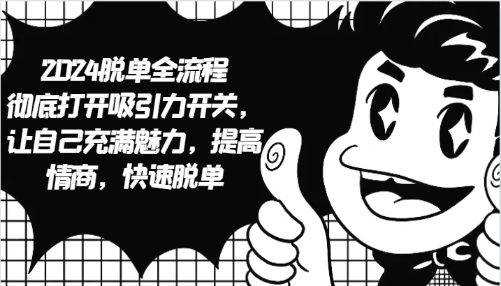 2024脱单全流程 彻底打开吸引力开关，让自己充满魅力，提高情商，快速脱单-云库资源