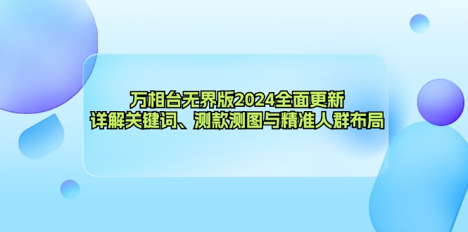 （12823期）万相台无界版2024全面更新，详解关键词、测款测图与精准人群布局-云库资源