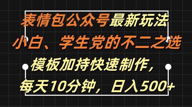 表情包公众号最新玩法，小白、学生党的不二之选，模板加持快速制作，每天10分钟，日入500+-云库资源