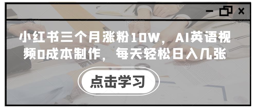 小红书三个月涨粉10W，AI英语视频0成本制作，每天轻松日入几张【揭秘】-云库资源