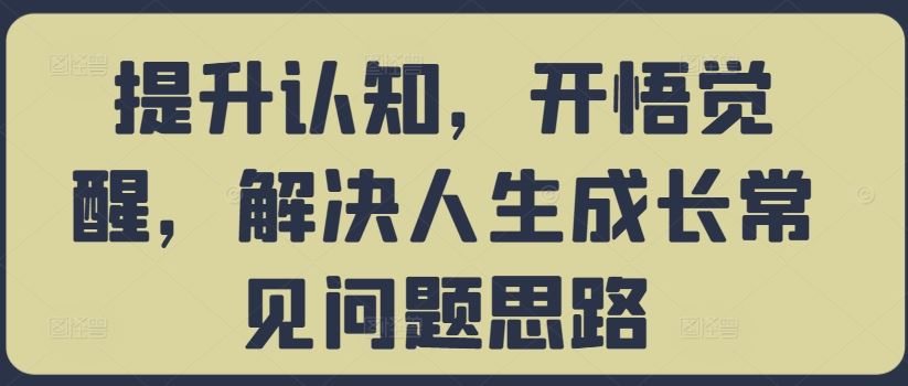 提升认知，开悟觉醒，解决人生成长常见问题思路-云库资源