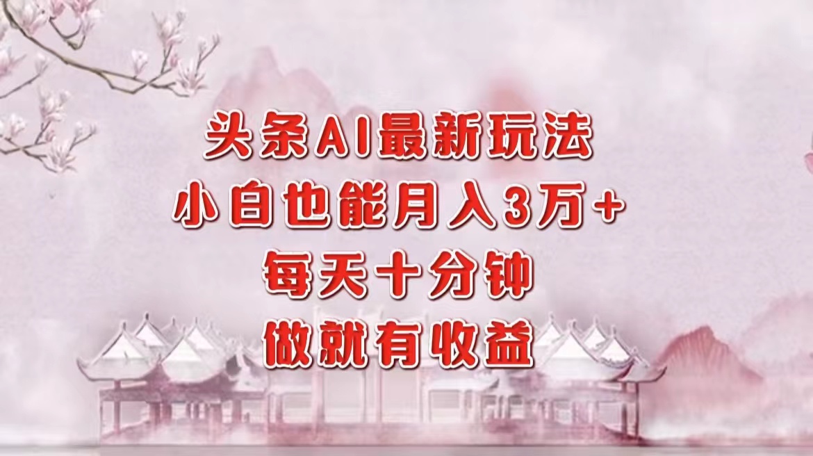（12843期）头条AI最新玩法，小白轻松月入三万＋，每天十分钟，做就有收益-云库资源