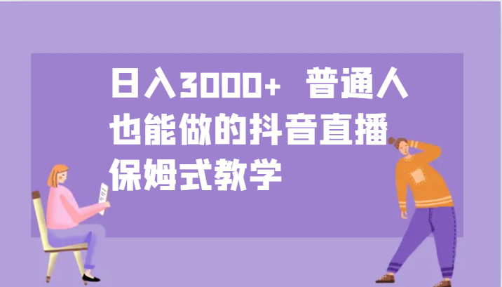 日入3000+  普通人也能做的抖音直播   保姆式教学-云库资源