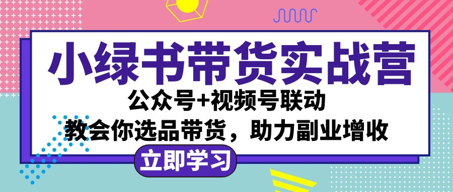 （12848期）小绿书AI带货实战营：公众号+视频号联动，教会你选品带货，助力副业增收-云库资源