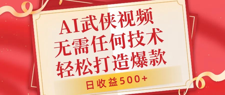 AI武侠视频，无脑打造爆款视频，小白无压力上手，无需任何技术，日收益500+【揭秘】-云库资源