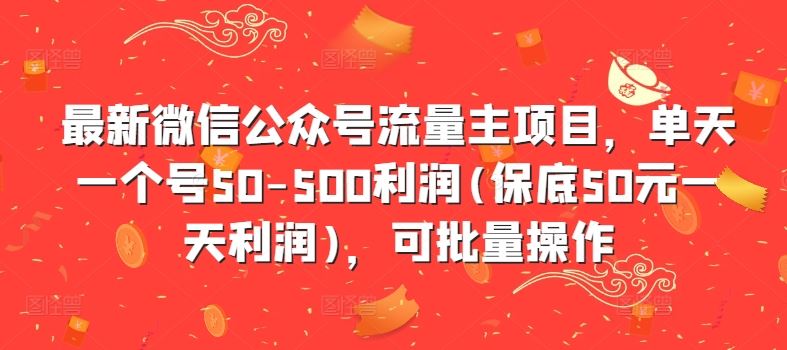 最新微信公众号流量主项目，单天一个号50-500利润(保底50元一天利润)，可批量操作-云库资源