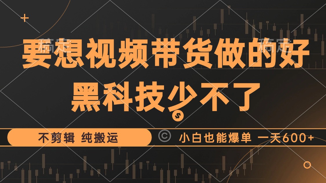 （12868期）抖音视频带货最暴力玩法，利用黑科技 不剪辑 纯搬运，小白也能爆单，单…-云库资源